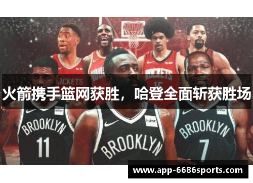 火箭携手篮网获胜，哈登全面斩获胜场