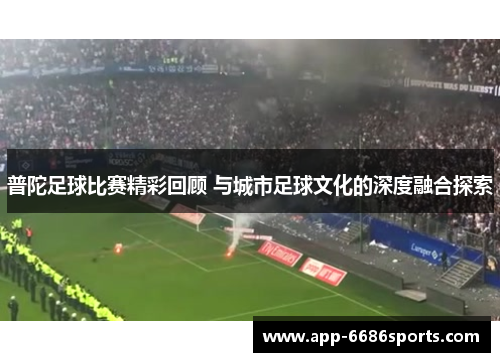 普陀足球比赛精彩回顾 与城市足球文化的深度融合探索