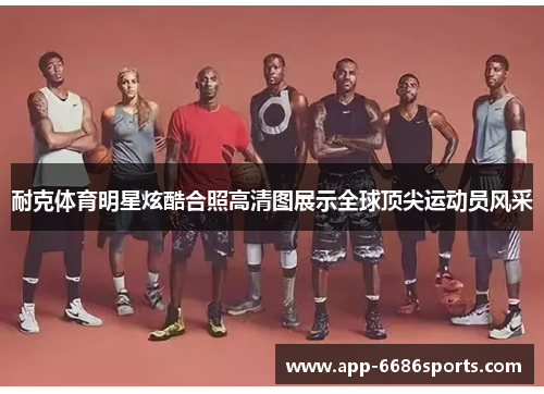 耐克体育明星炫酷合照高清图展示全球顶尖运动员风采