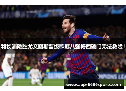 利物浦险胜尤文图斯晋级欧冠八强梅西破门无法救险！