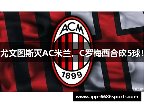 尤文图斯灭AC米兰，C罗梅西合砍5球！