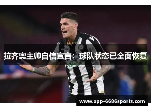 拉齐奥主帅自信宣言：球队状态已全面恢复