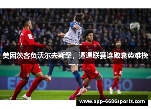 美因茨客负沃尔夫斯堡，遭遇联赛连败衰势难挽
