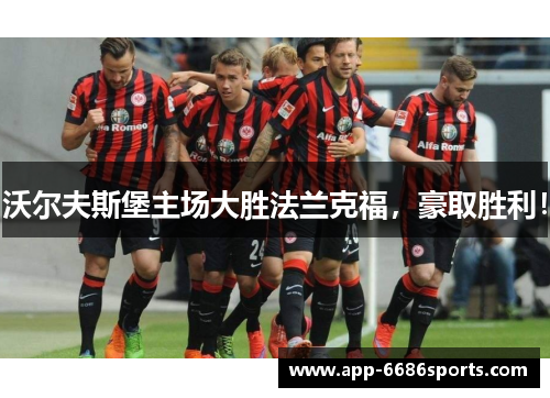 沃尔夫斯堡主场大胜法兰克福，豪取胜利！