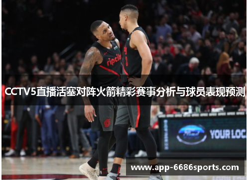 CCTV5直播活塞对阵火箭精彩赛事分析与球员表现预测